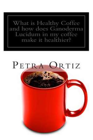 What Is Healthy Coffee and How Does Ganoderma Lucidum in My Coffee Make It Healthier? de Petra Ortiz