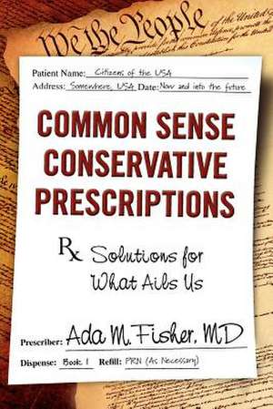 Common Sense Conservative Prescriptions: Solutions for What Ails Us de Ada M. Fisher MD