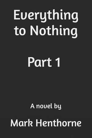 Everything to Nothing de Mark Henthorne