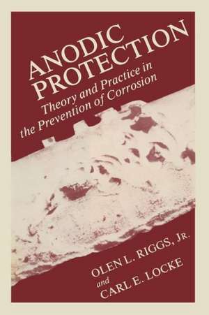 Anodic Protection: Theory and Practice in the Prevention of Corrosion de Olen Riggs