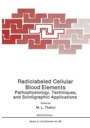 Radiolabeled Cellular Blood Elements: Pathophysiology, Techniques, and Scintigraphic Applications de M. L. Thakur