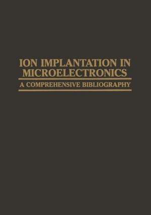 Ion Implantation in Microelectronics: A Comprehensive Bibliography de A. H. Agajanian