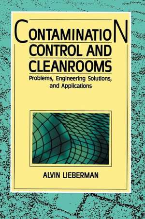 Contamination Control and Cleanrooms: Problems, Engineering Solutions, and Applications de Alvin Lieberman