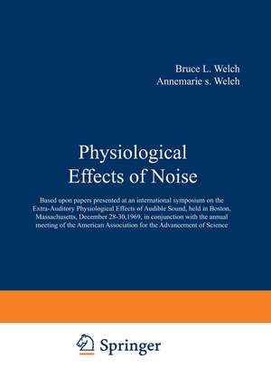 Physiological Effects of Noise: Based upon papers presented at an international symposium on the Extra-Auditory Physiological Effects of Audible Sound, held in Boston, Massachusetts, December 2830, 1969, in conjunction with the annual meeting of the American Association for the Advancement of Science de Bruce Welch