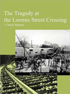 The Tragedy at the Loomis Street Crossing de Chuck Spinner