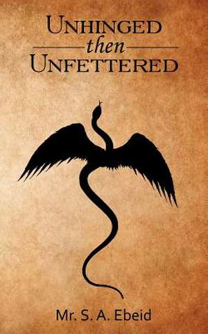 Unhinged Then Unfettered de MR S. a. Ebeid