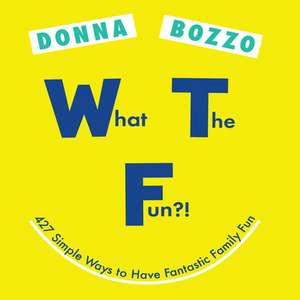 What the Fun?!: 427 Simple Ways to Have Fantastic Family Fun de Donna Bozzo