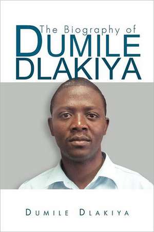 The Biography of Dumile Dlakiya de Dumile Dlakiya