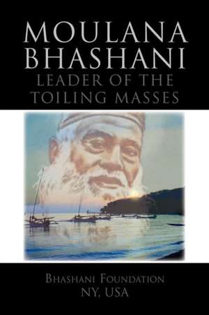 Moulana Bhashani Leader of the Toiling Masses de Bhashani Foundation