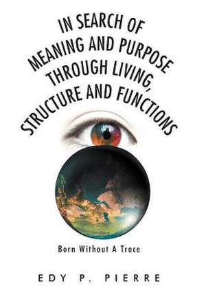 In Search of Meaning and Purpose Through Living, Structure and Function de Edy P. Pierre