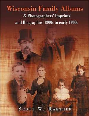 Wisconsin Family Albums & Photographers' Imprints and Biographies 1800s to Early 1900s de Scott W. Raether