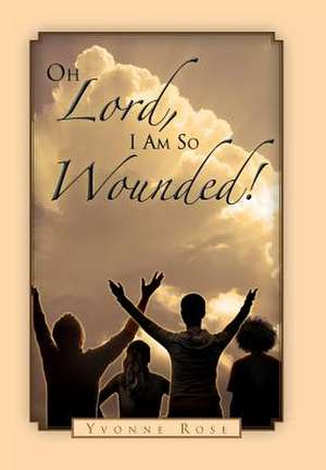 Oh Lord, I Am So Wounded! de Yvonne Rose