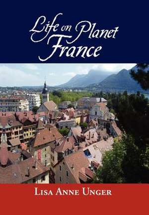 Life on Planet France de Lisa Anne Unger