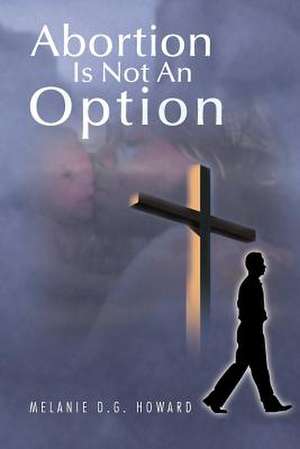 Abortion Is Not An Option de Melanie D. G. Howard