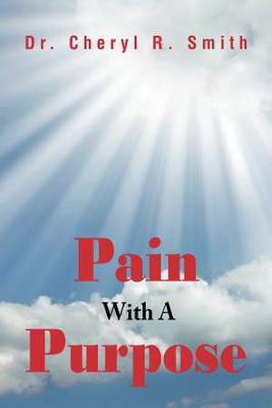 Pain With A Purpose de Cheryl R. Smith