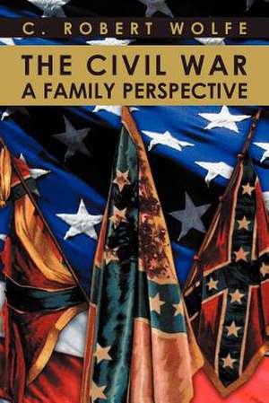 The Civil War, a Family Perspective de C. Robert Wolfe