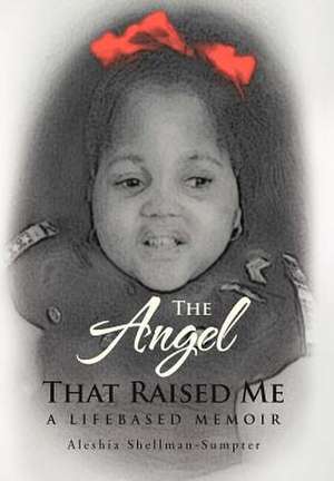 The Angel That Raised Me de Aleshia Shellman-Sumpter