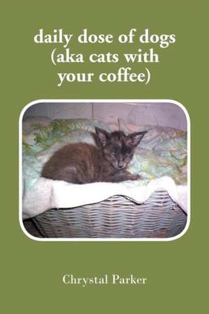 daily dose of dogs (aka cats with your coffee) de Chrystal Parker