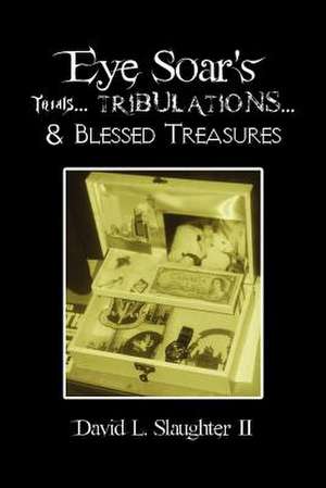 Eye Soar's Trials... Tribulations... & Blessed Treasures de David L. II Slaughter