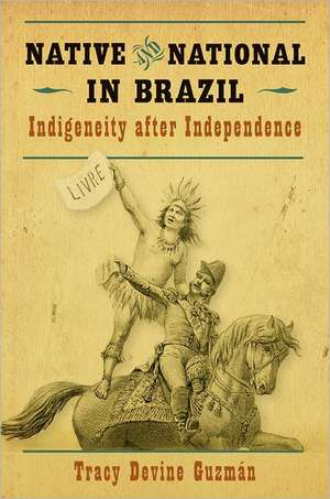 Native and National in Brazil: Indigeneity After Independence de Tracy Devine Guzman