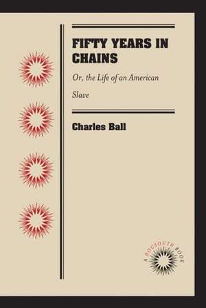 Fifty Years in Chains: Or, the Life of an American Slave de Charles Ball