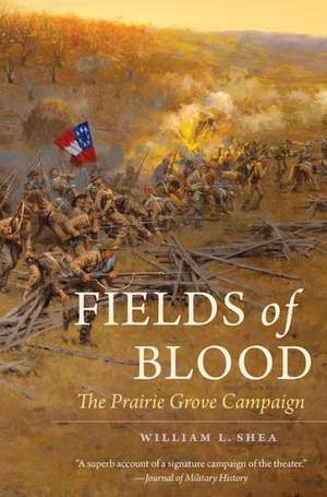 Fields of Blood: The Prairie Grove Campaign de William L. Shea