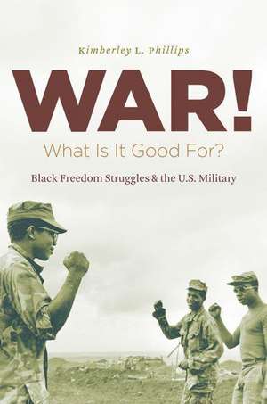 War! What Is It Good For?: Black Freedom Struggles and the U.S. Military from World War II to Iraq de Kimberley L. Phillips