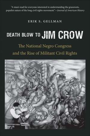 Death Blow to Jim Crow: The National Negro Congress and the Rise of Militant Civil Rights de Erik S. Gellman