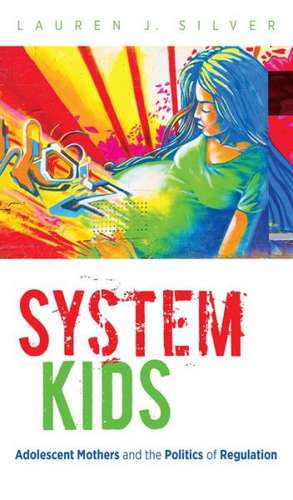 System Kids: Adolescent Mothers and the Politics of Regulation de Lauren J. Silver