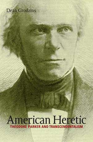 American Heretic: Theodore Parker and Transcendentalism de Dean Grodzins