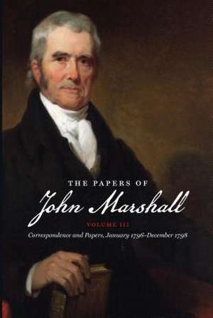 The Papers of John Marshall: Correspondence and Papers, January 1796-December 1798 de William C. Stinchcombe