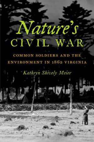 Nature's Civil War: Common Soldiers and the Environment in 1862 Virginia de Kathryn Shively Meier