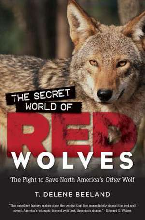 The Secret World of Red Wolves: The Fight to Save North America's Other Wolf de T. Delene Beeland