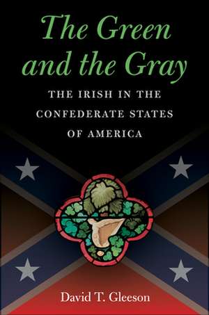 The Green and the Gray: The Irish in the Confederate States of America de David T. Gleeson