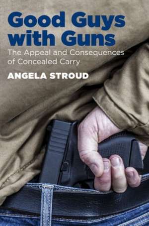 Good Guys with Guns: The Appeal and Consequences of Concealed Carry de Angela Stroud