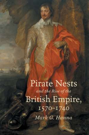 Pirate Nests and the Rise of the British Empire, 1570-1740 de Mark G. Hanna