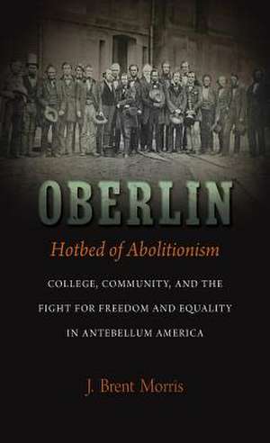 Oberlin, Hotbed of Abolitionism de J. Brent Morris