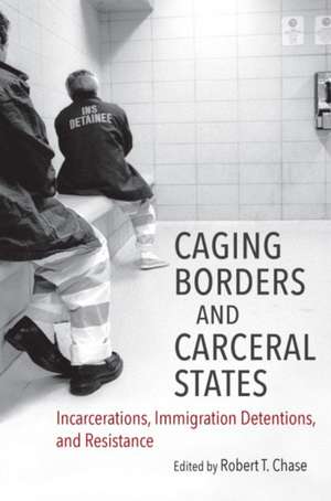 Caging Borders and Carceral States de Robert T Chase