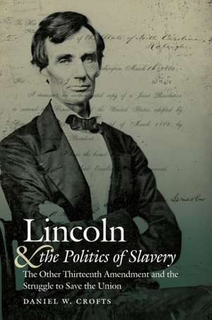 Lincoln and the Politics of Slavery de Daniel W Crofts