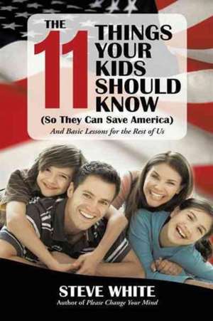 The 11 Things Your Kids Should Know (So They Can Save America) de Steve White