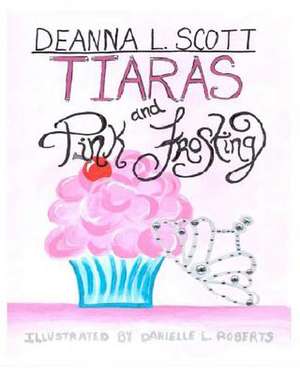 Tiaras and Pink Frosting de Deanna L. Scott