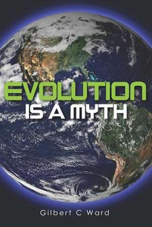 Evolution Is a Myth de Gilbert C. Ward