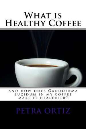 What Is Healthy Coffee and How Does Ganoderma Lucidum in My Coffee Make It Healthier de Petra Ortiz