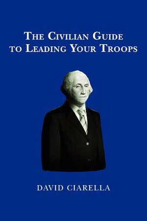 The Civilian Guide to Leading Your Troops de David Ciarella