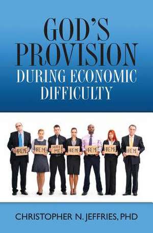 God's Provision During Economic Difficulty de Christopher N. Jeffries Phd