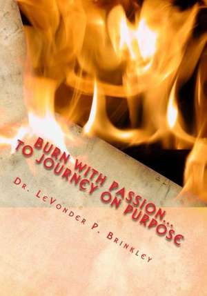 Burn with Passion...to Journey on Purpose: Heal Your Life! de Dr Levonder Pheon Brinkley