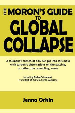 The Moron's Guide to Global Collapse de Jenna Orkin