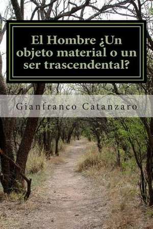 El Hombre Un Objeto Material O Un Ser Trascendental? de MR Gianfranco Catanzaro