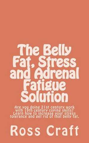 The Belly Fat, Stress and Adrenal Fatigue Solution de MR Ross R. Craft