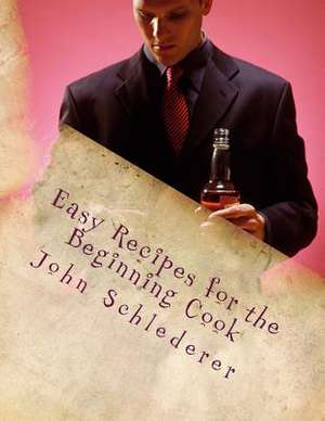 Easy Recipes for the Beginning Cook de John Andrew Schlederer